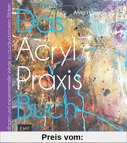 Das Acryl-Praxis-Buch: Grundlagen und experimentelle Wege zu schönen Bildern